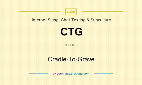 What does CTG mean? It stands for Cradle-To-Grave