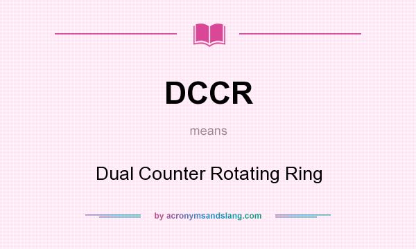 What does DCCR mean? It stands for Dual Counter Rotating Ring