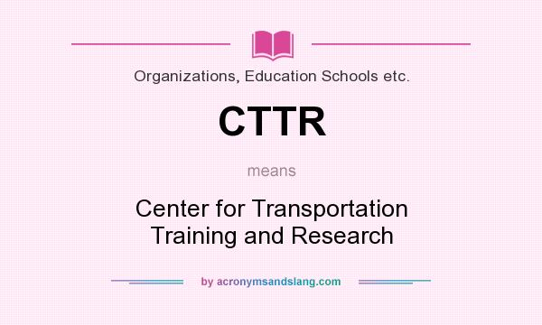 What does CTTR mean? It stands for Center for Transportation Training and Research