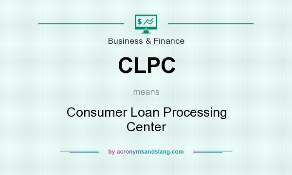 What does CLPC mean? It stands for Consumer Loan Processing Center