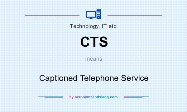 What does CTS mean? It stands for Captioned Telephone Service