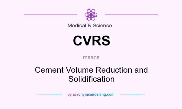What does CVRS mean? It stands for Cement Volume Reduction and Solidification