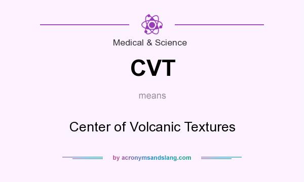 What does CVT mean? It stands for Center of Volcanic Textures