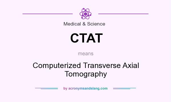 What does CTAT mean? It stands for Computerized Transverse Axial Tomography