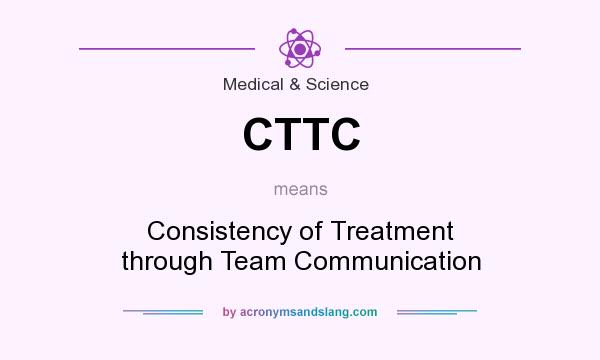 What does CTTC mean? It stands for Consistency of Treatment through Team Communication