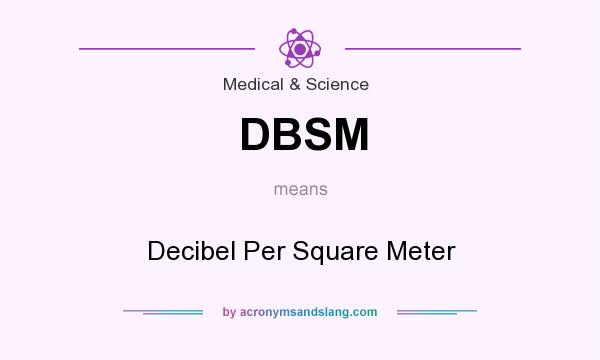 What does DBSM mean? It stands for Decibel Per Square Meter