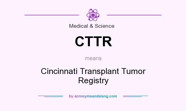 What does CTTR mean? It stands for Cincinnati Transplant Tumor Registry