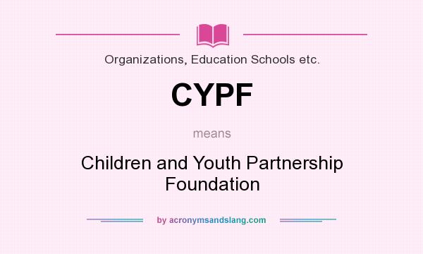 What does CYPF mean? It stands for Children and Youth Partnership Foundation