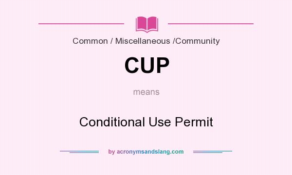 What does CUP mean? It stands for Conditional Use Permit