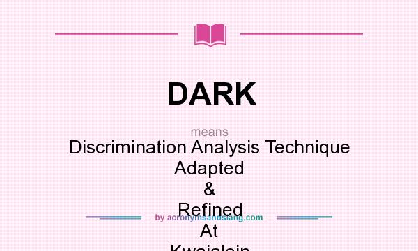 What does DARK mean? It stands for Discrimination Analysis Technique Adapted & Refined At Kwajalein