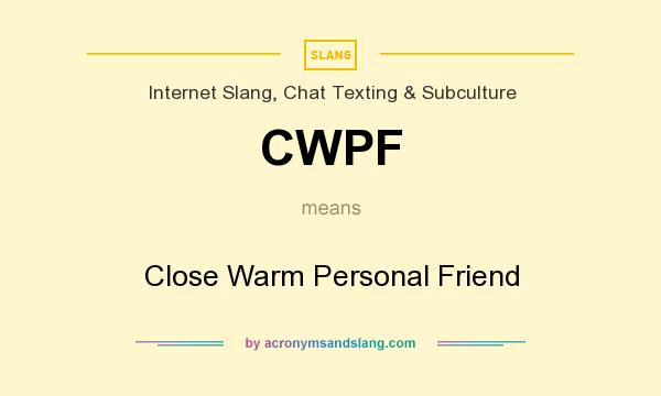 What does CWPF mean? It stands for Close Warm Personal Friend