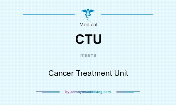 What does CTU mean? It stands for Cancer Treatment Unit