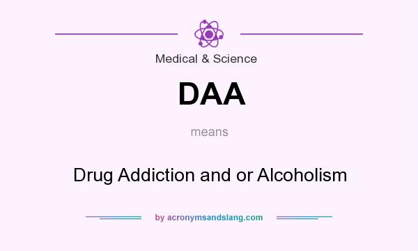 What does DAA mean? It stands for Drug Addiction and or Alcoholism