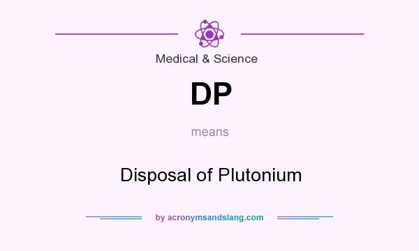 What does DP mean? It stands for Disposal of Plutonium