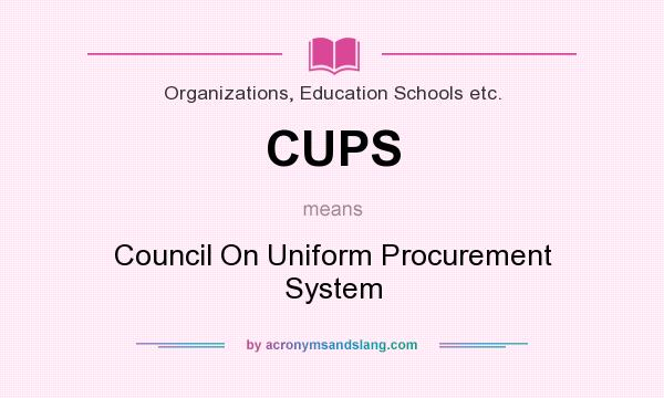 What does CUPS mean? It stands for Council On Uniform Procurement System
