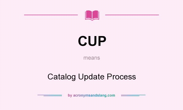 What does CUP mean? It stands for Catalog Update Process