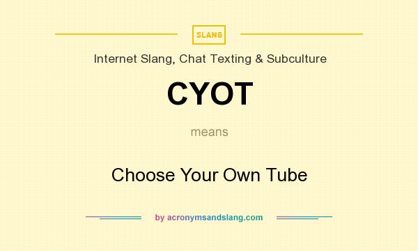 What does CYOT mean? It stands for Choose Your Own Tube