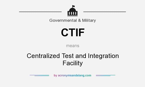 What does CTIF mean? It stands for Centralized Test and Integration Facility