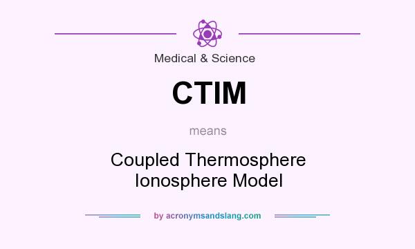 What does CTIM mean? It stands for Coupled Thermosphere Ionosphere Model