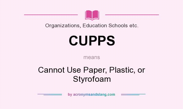 What does CUPPS mean? It stands for Cannot Use Paper, Plastic, or Styrofoam