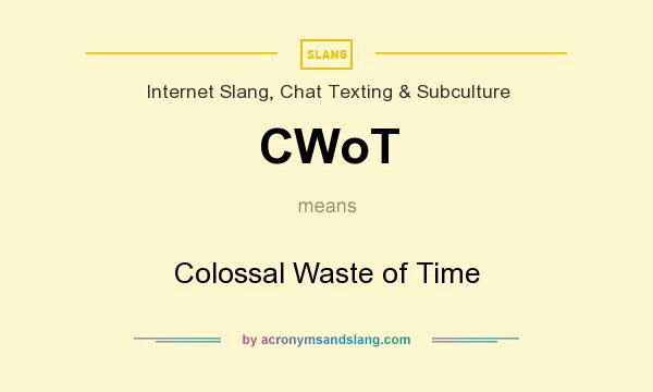 What does CWoT mean? It stands for Colossal Waste of Time