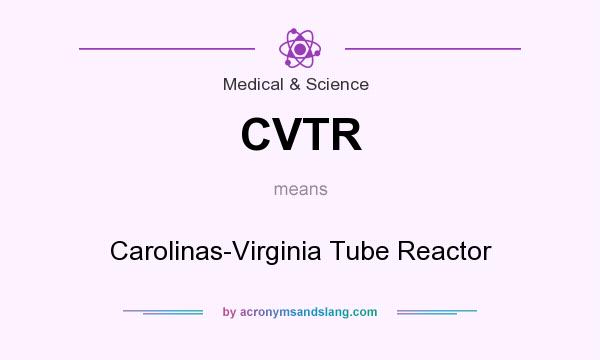 What does CVTR mean? It stands for Carolinas-Virginia Tube Reactor