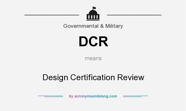 What does DCR mean? It stands for Design Certification Review