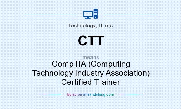 What does CTT mean? It stands for CompTIA (Computing Technology Industry Association) Certified Trainer