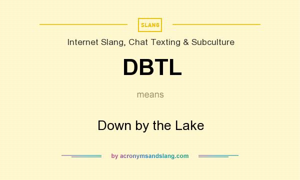 What does DBTL mean? It stands for Down by the Lake
