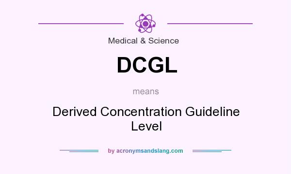 What does DCGL mean? It stands for Derived Concentration Guideline Level