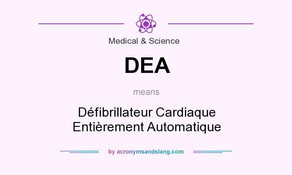What does DEA mean? It stands for Défibrillateur Cardiaque Entièrement Automatique