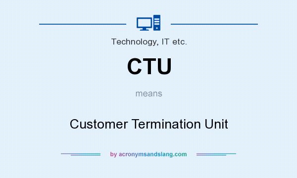 What does CTU mean? It stands for Customer Termination Unit