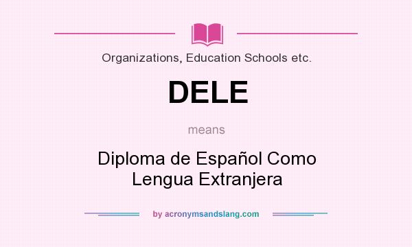 What does DELE mean? It stands for Diploma de Español Como Lengua Extranjera