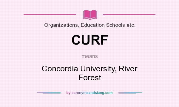 What does CURF mean? It stands for Concordia University, River Forest