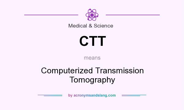 What does CTT mean? It stands for Computerized Transmission Tomography