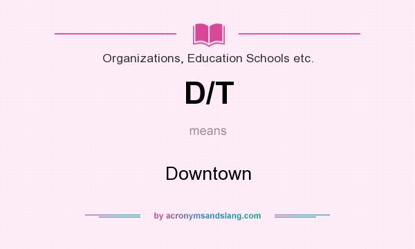 What does D/T mean? It stands for Downtown