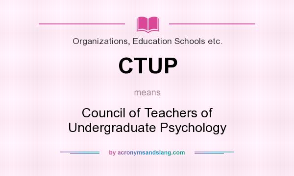 What does CTUP mean? It stands for Council of Teachers of Undergraduate Psychology