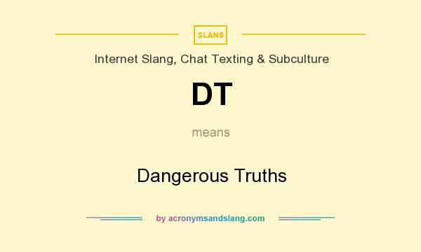 What does DT mean? It stands for Dangerous Truths