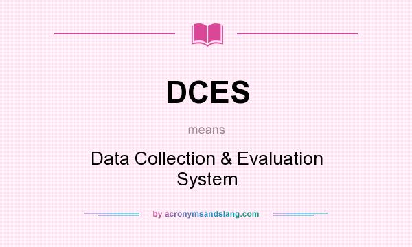 What does DCES mean? It stands for Data Collection & Evaluation System