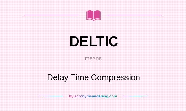 What does DELTIC mean? It stands for Delay Time Compression