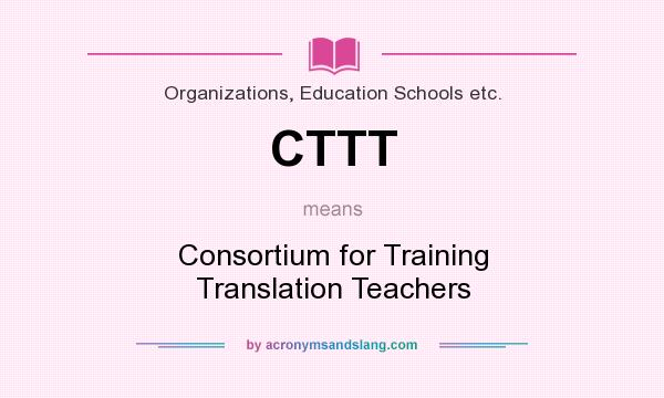 What does CTTT mean? It stands for Consortium for Training Translation Teachers