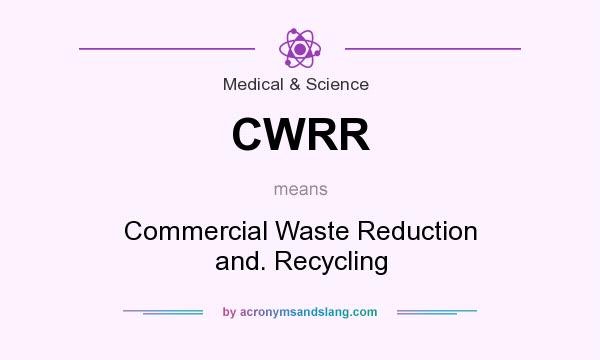 What does CWRR mean? It stands for Commercial Waste Reduction and. Recycling