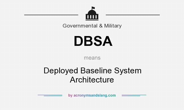 What does DBSA mean? It stands for Deployed Baseline System Architecture