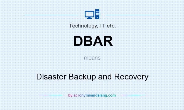 What does DBAR mean? It stands for Disaster Backup and Recovery