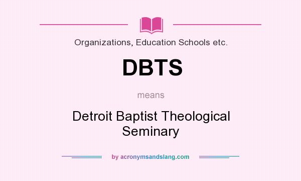 What does DBTS mean? It stands for Detroit Baptist Theological Seminary