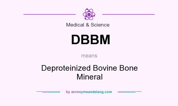 What does DBBM mean? It stands for Deproteinized Bovine Bone Mineral