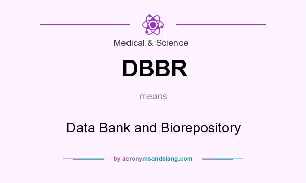 What does DBBR mean? It stands for Data Bank and Biorepository