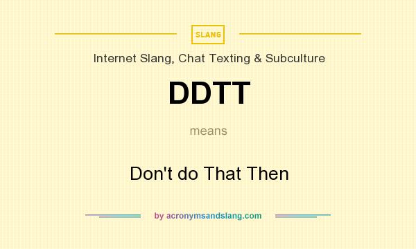What does DDTT mean? It stands for Don`t do That Then