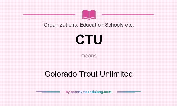 What does CTU mean? It stands for Colorado Trout Unlimited