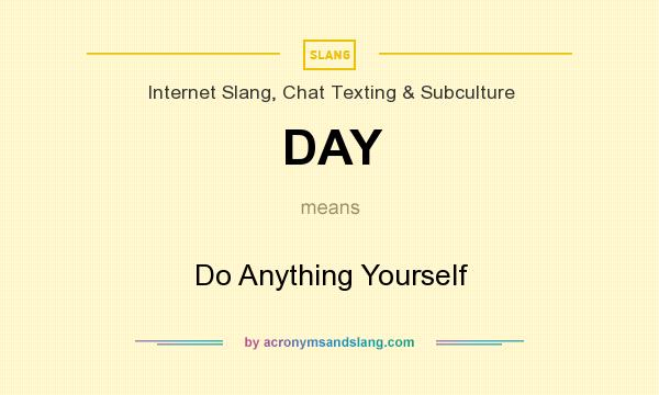 What does DAY mean? It stands for Do Anything Yourself